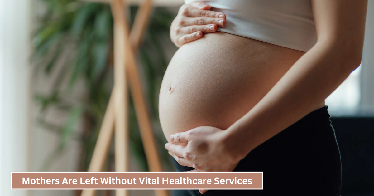 Mothers Are Left Without Vital Healthcare Services