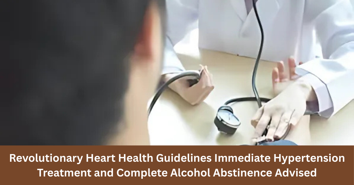 Revolutionary Heart Health Guidelines: Immediate Hypertension Treatment and Complete Alcohol Abstinence Advised