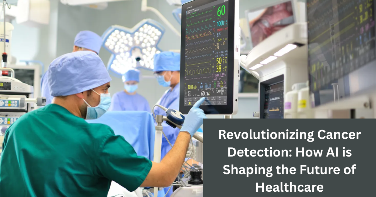 Revolutionizing Cancer Detection: How AI is Shaping the Future of Healthcare