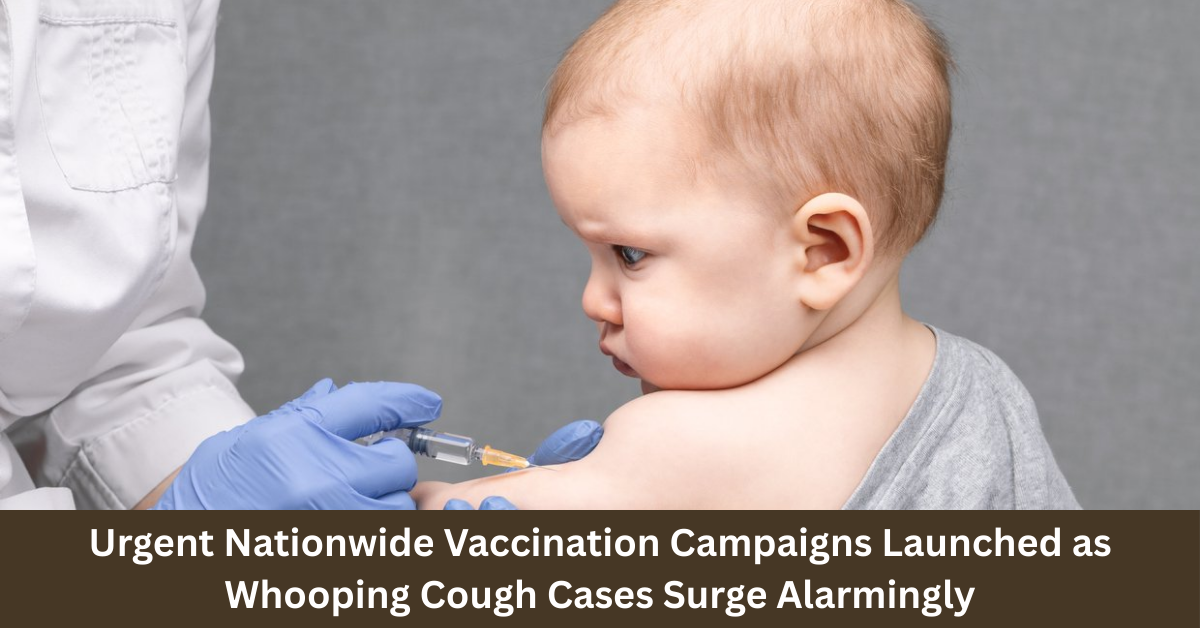 Urgent Nationwide Vaccination Campaigns Launched as Whooping Cough Cases Surge Alarmingly
