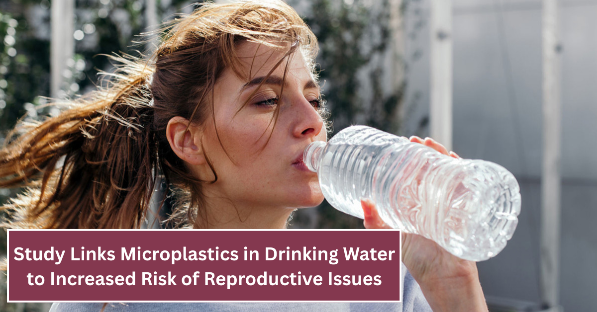 Study Links Microplastics in Drinking Water to Increased Risk of Reproductive Issues