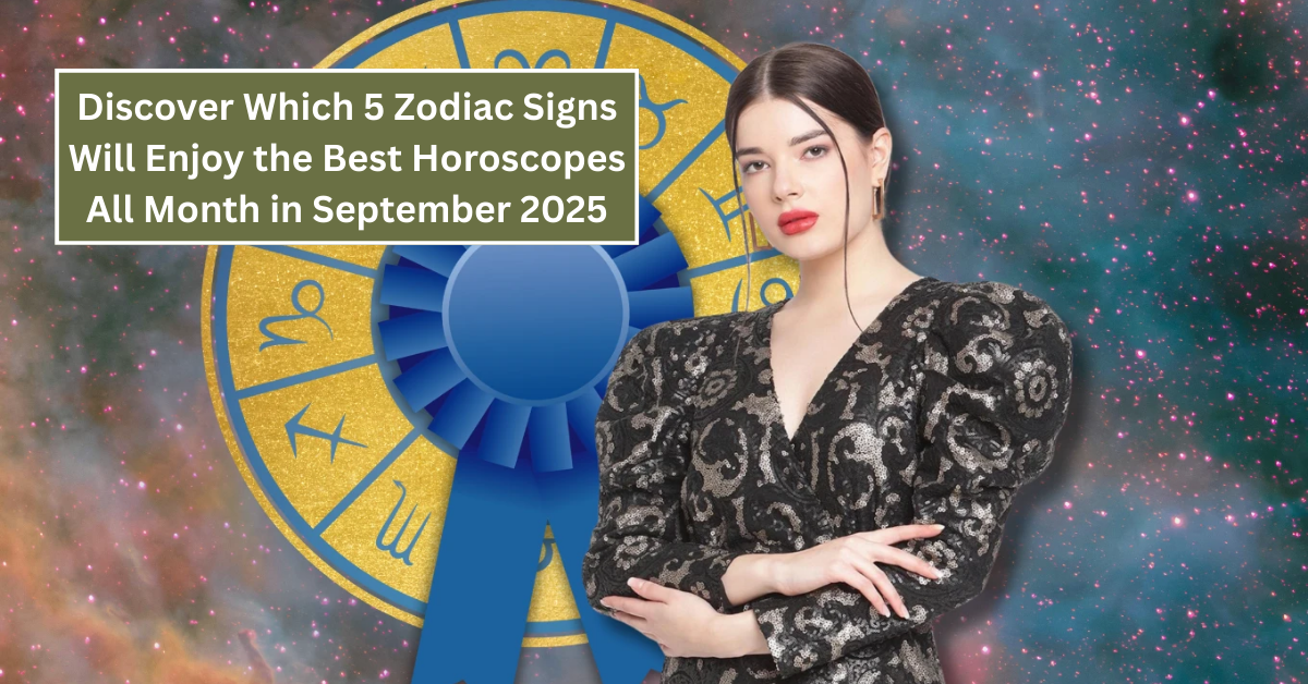 Discover Which 5 Zodiac Signs Will Enjoy the Best Horoscopes All Month in September 2025