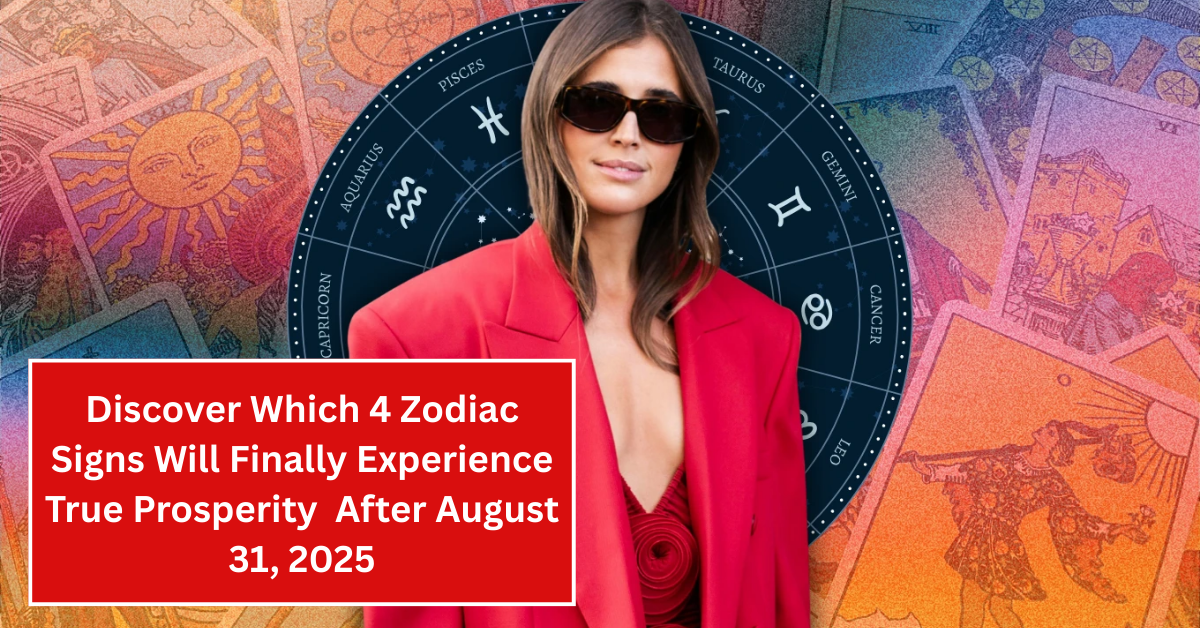 Discover Which 4 Zodiac Signs Will Finally Experience True Prosperity and Happiness After August 31, 2025