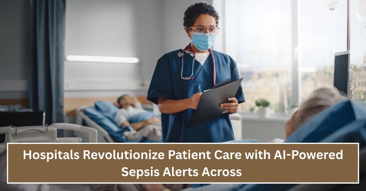 Hospitals Revolutionize Patient Care with AI-Powered Sepsis Alerts Across the Nation