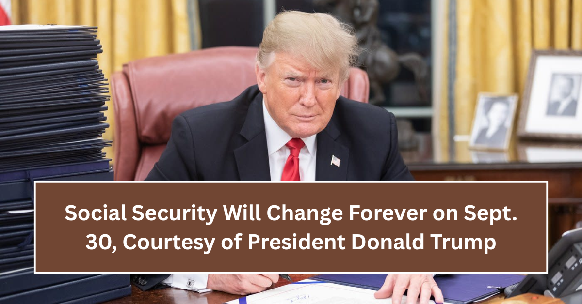 Social Security Will Change Forever on Sept. 30, Courtesy of President Donald Trump