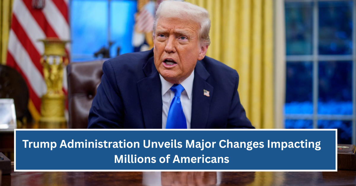 Trump Administration Unveils Major Changes Impacting Millions of Americans