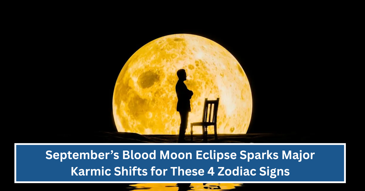 September’s Blood Moon Eclipse Sparks Major Karmic Shifts for These 4 Zodiac Signs