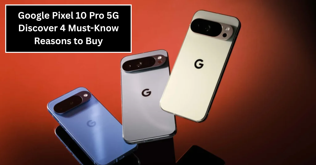 Google Pixel 10 Pro 5G: Discover 4 Must-Know Reasons to Buy and One Drawback to Consider