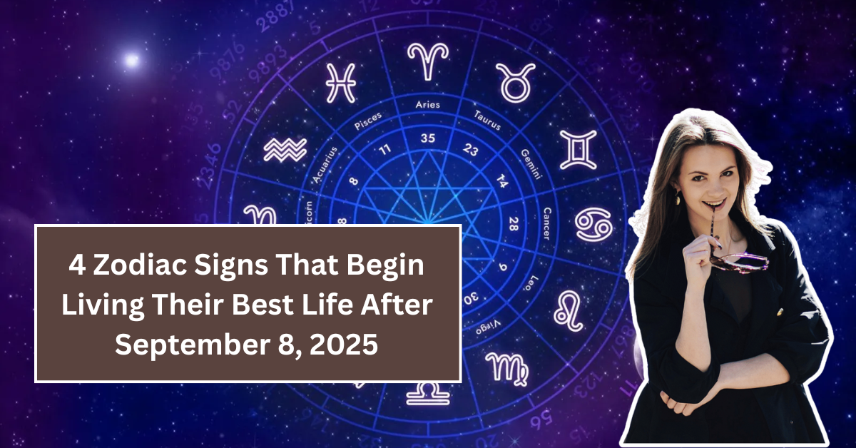4 Zodiac Signs That Begin Living Their Best Life After September 8, 2025
