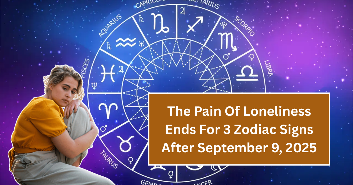 The Pain Of Loneliness Ends For 3 Zodiac Signs After September 9, 2025