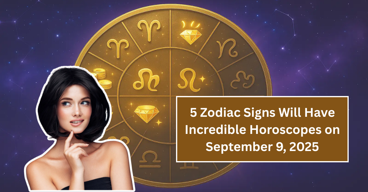 Discover Which 5 Zodiac Signs Will Have Incredible Horoscopes on September 9, 2025