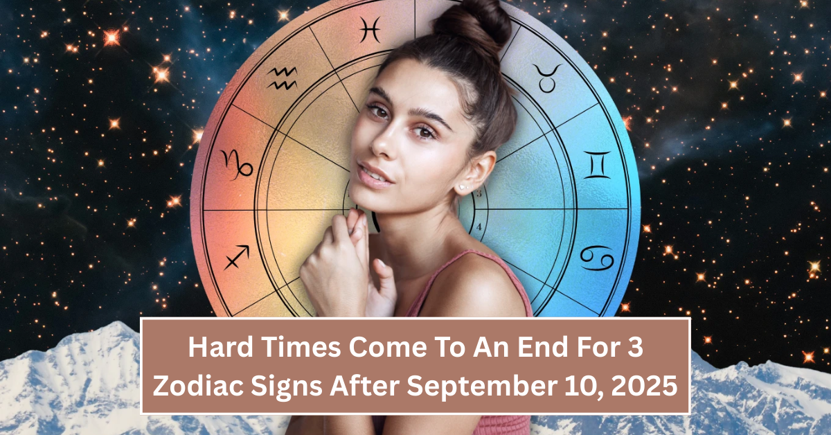 Hard Times Come To An End For 3 Zodiac Signs After September 10, 2025 – Get Ready For A Fresh Start