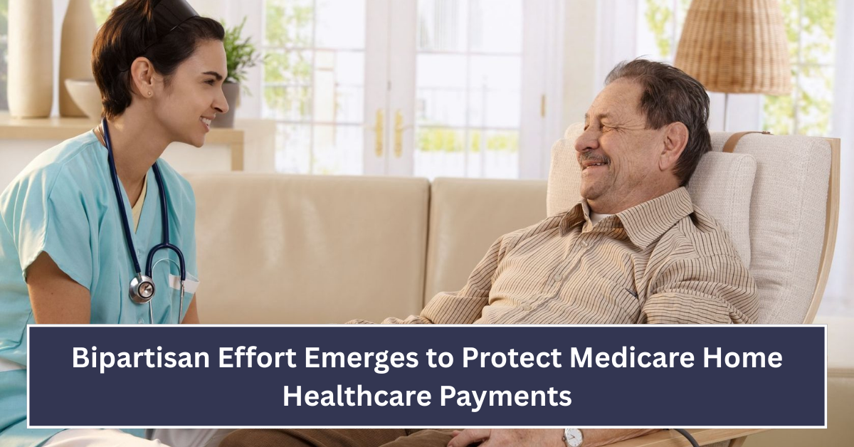 Bipartisan Effort Emerges to Protect Medicare Home Healthcare Payments