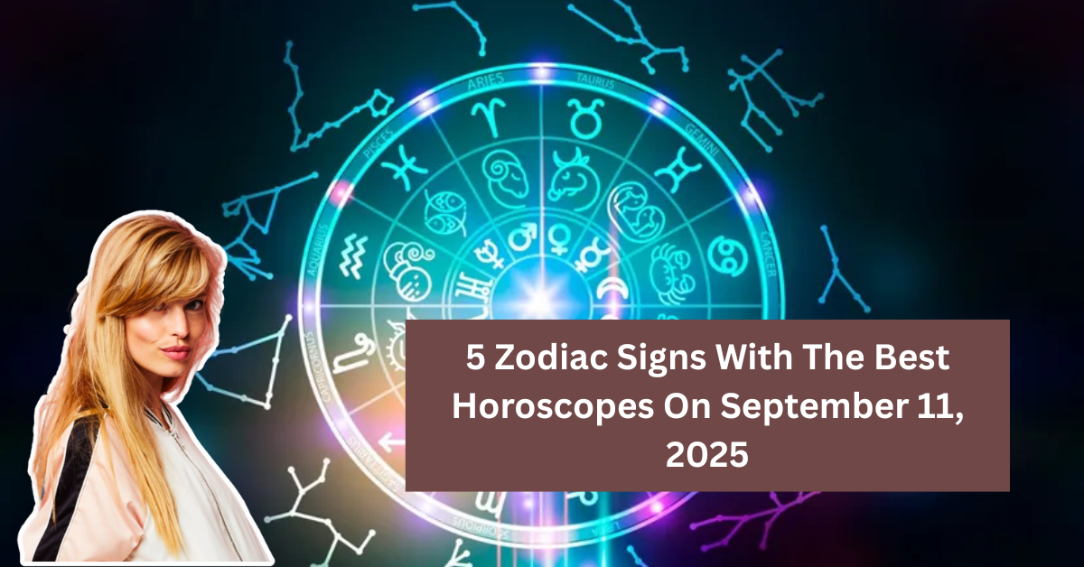 Discover The 5 Zodiac Signs With The Best Horoscopes On September 11, 2025