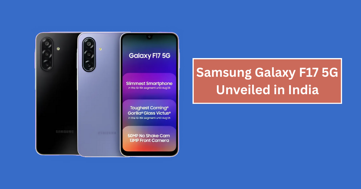 Samsung Galaxy F17 5G Unveiled in India: Power-Packed Features and Affordable Pricing You Can’t Miss