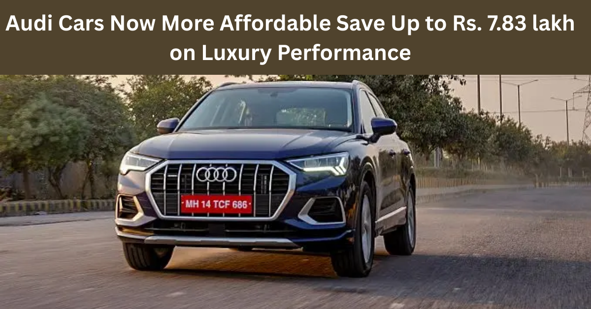 Audi Cars Now More Affordable: Save Up to Rs. 7.83 lakh on Luxury Performance