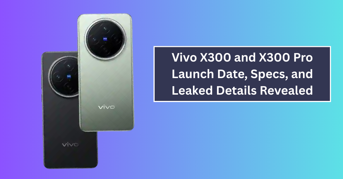 Vivo X300 and X300 Pro Launch Date, Specs, and Leaked Details Revealed: What Fans Can Expect