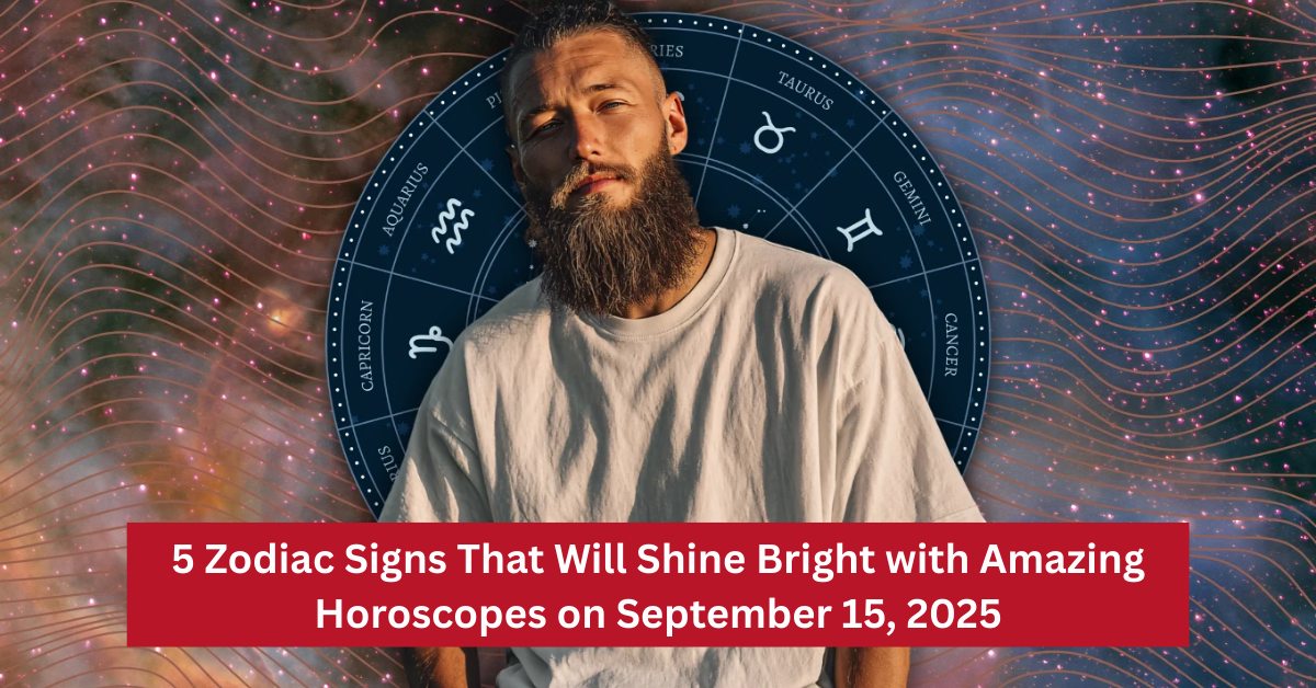 5 Zodiac Signs That Will Shine Bright with Amazing Horoscopes on September 15, 2025
