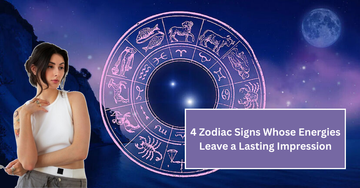 Discover the 4 Zodiac Signs Whose Energies Leave a Lasting Impression