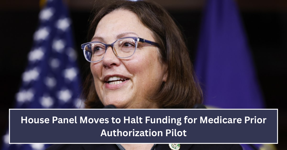 House Panel Moves to Halt Funding for Medicare Prior Authorization Pilot, Impacting Patient Care and Provider Practices